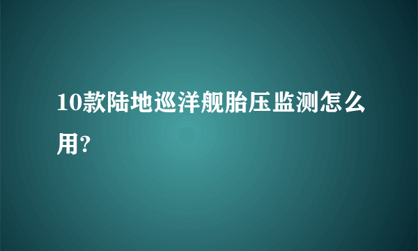 10款陆地巡洋舰胎压监测怎么用?