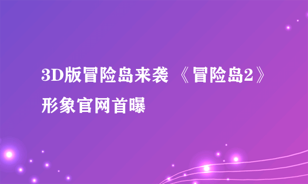 3D版冒险岛来袭 《冒险岛2》形象官网首曝