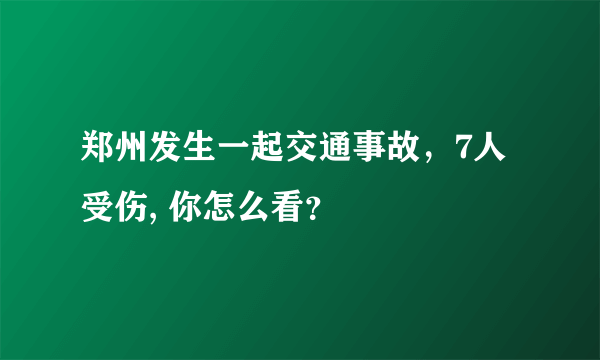 郑州发生一起交通事故，7人受伤, 你怎么看？