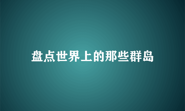 盘点世界上的那些群岛