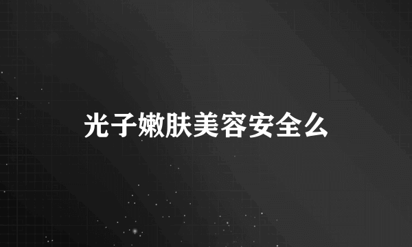 光子嫩肤美容安全么