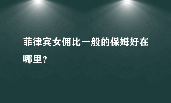 菲律宾女佣比一般的保姆好在哪里？