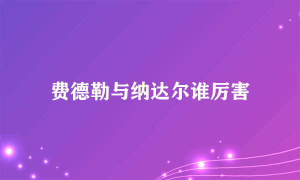 费德勒与纳达尔谁厉害