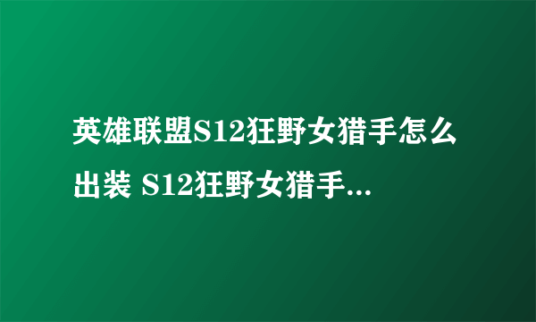英雄联盟S12狂野女猎手怎么出装 S12狂野女猎手出装攻略