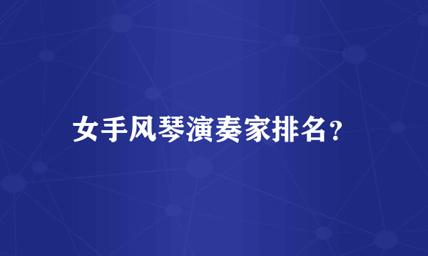 女手风琴演奏家排名？