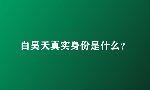 白昊天真实身份是什么？