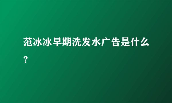 范冰冰早期洗发水广告是什么？