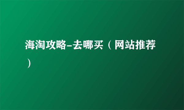 海淘攻略-去哪买（网站推荐）