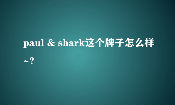 paul & shark这个牌子怎么样~？