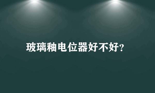 玻璃釉电位器好不好？