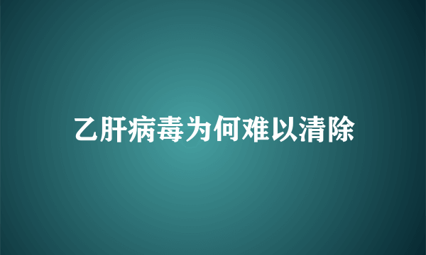 乙肝病毒为何难以清除