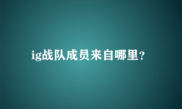 ig战队成员来自哪里？