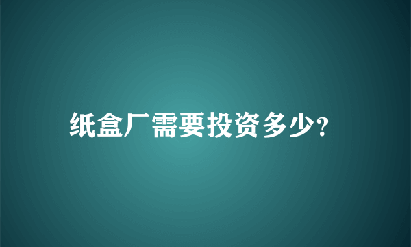 纸盒厂需要投资多少？