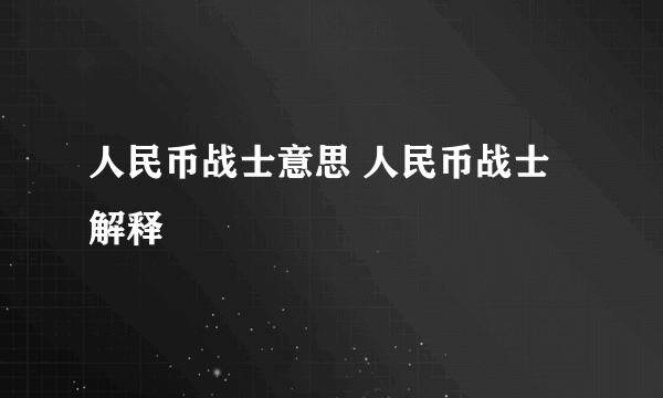 人民币战士意思 人民币战士解释