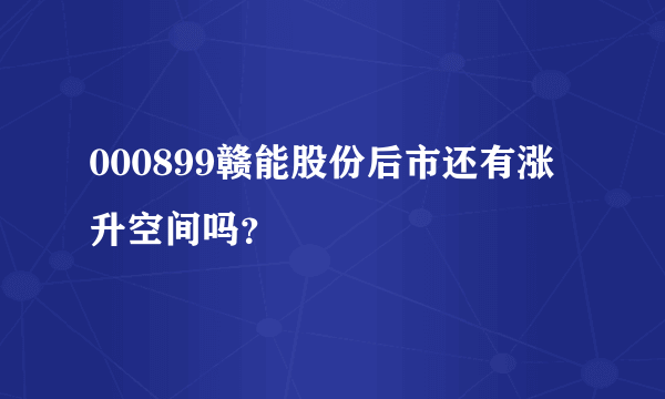 000899赣能股份后市还有涨升空间吗？