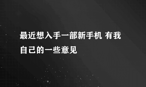 最近想入手一部新手机 有我自己的一些意见