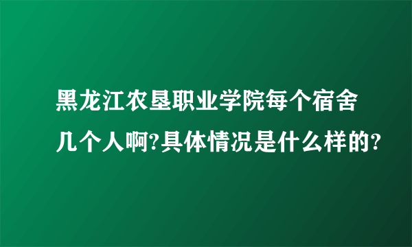 黑龙江农垦职业学院每个宿舍几个人啊?具体情况是什么样的?