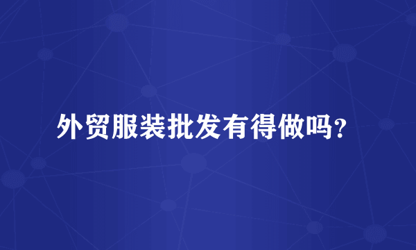 外贸服装批发有得做吗？