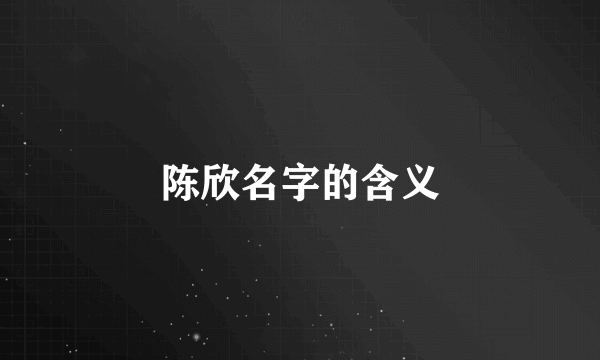 陈欣名字的含义