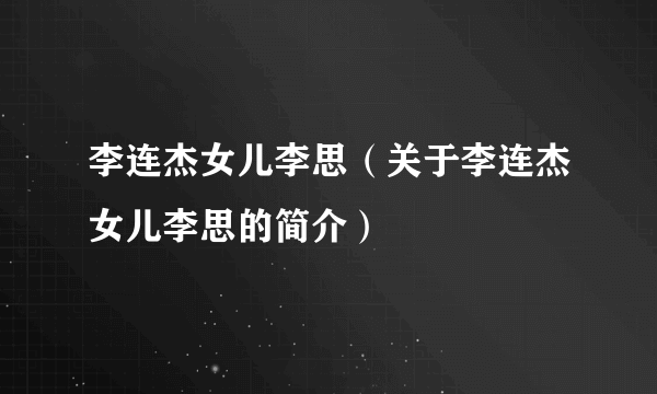 李连杰女儿李思（关于李连杰女儿李思的简介）