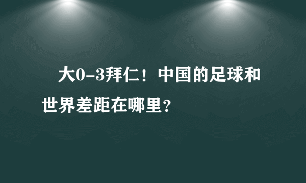 恆大0-3拜仁！中国的足球和世界差距在哪里？