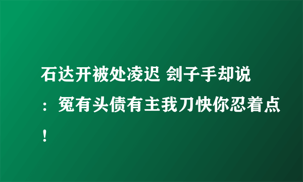 石达开被处凌迟 刽子手却说：冤有头债有主我刀快你忍着点！