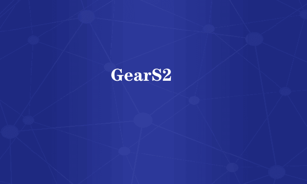 ����GearS2ֵ����ô��