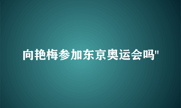 向艳梅参加东京奥运会吗