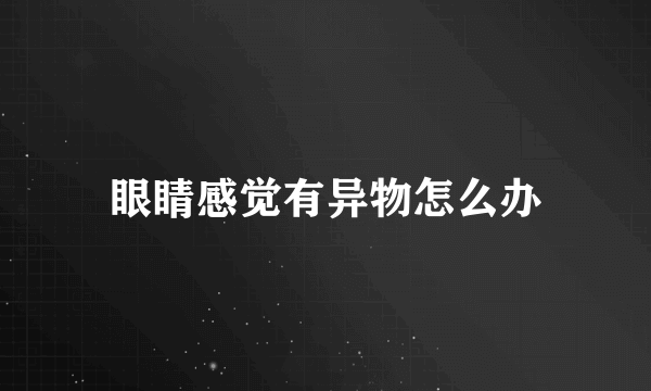 眼睛感觉有异物怎么办