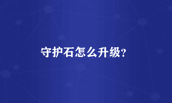 守护石怎么升级？