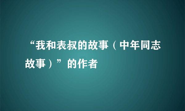 “我和表叔的故事（中年同志故事）”的作者