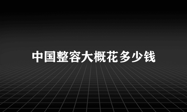 中国整容大概花多少钱