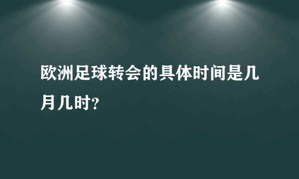 欧洲足球转会的具体时间是几月几时？