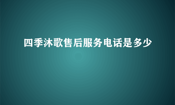 四季沐歌售后服务电话是多少