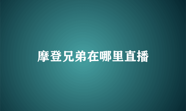 摩登兄弟在哪里直播