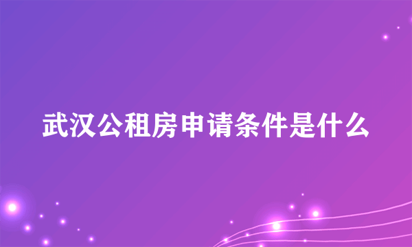 武汉公租房申请条件是什么