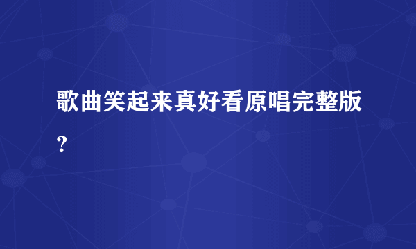 歌曲笑起来真好看原唱完整版？
