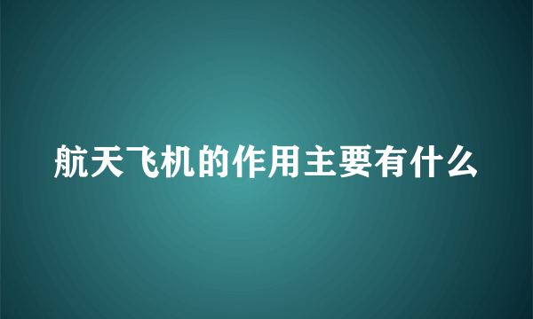 航天飞机的作用主要有什么