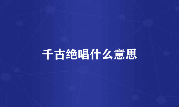 千古绝唱什么意思