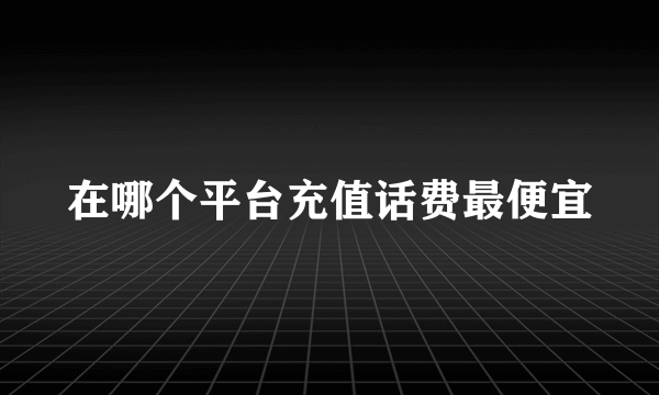 在哪个平台充值话费最便宜