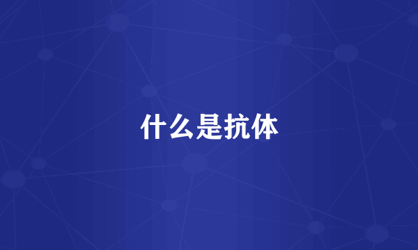 什么是抗体
