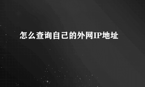 怎么查询自己的外网IP地址