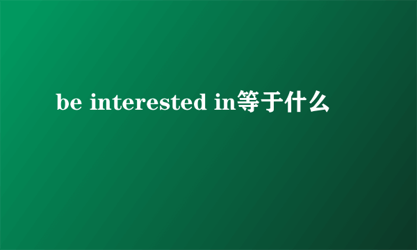 be interested in等于什么