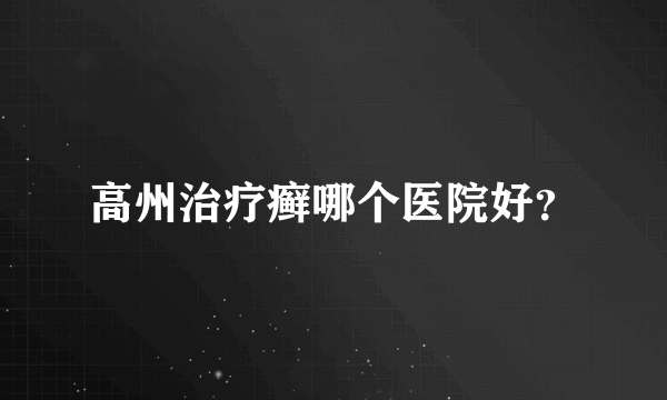 高州治疗癣哪个医院好？