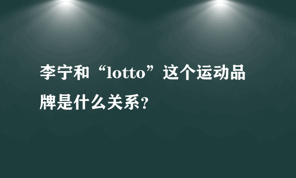 李宁和“lotto”这个运动品牌是什么关系？