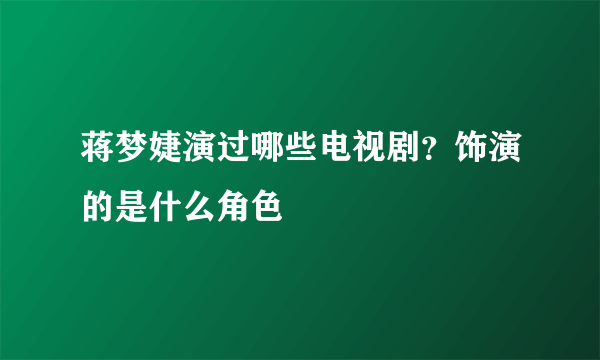 蒋梦婕演过哪些电视剧？饰演的是什么角色