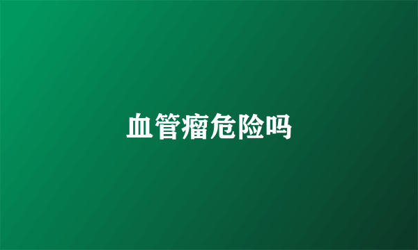 血管瘤危险吗