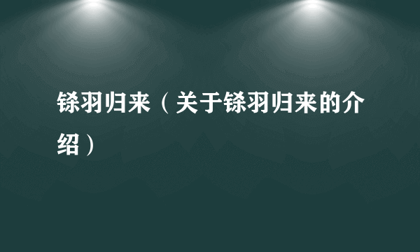铩羽归来（关于铩羽归来的介绍）