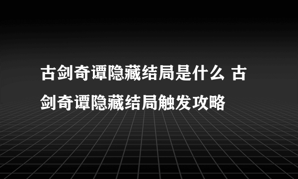 古剑奇谭隐藏结局是什么 古剑奇谭隐藏结局触发攻略