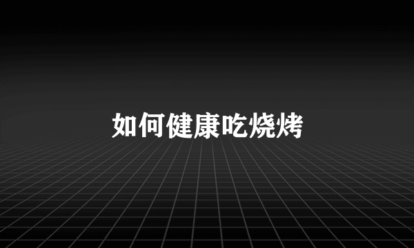 如何健康吃烧烤